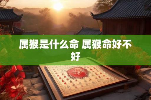 属猴是什么命 属猴命好不好