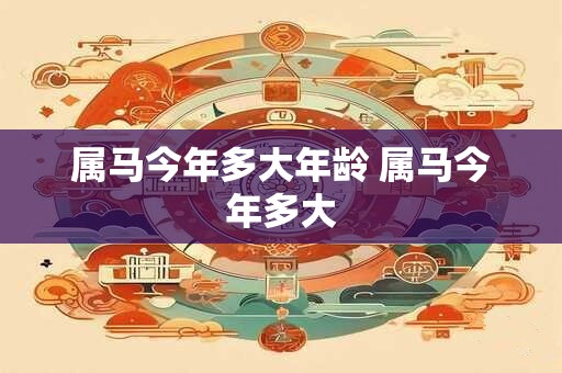 属马今年多大年龄 属马今年多大
