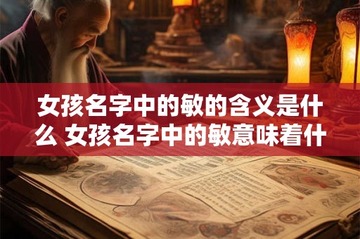女孩名字中的敏的含义是什么 女孩名字中的敏意味着什么