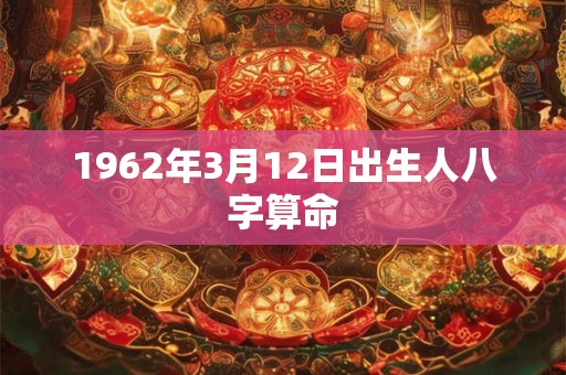 1962年3月12日出生人八字算命