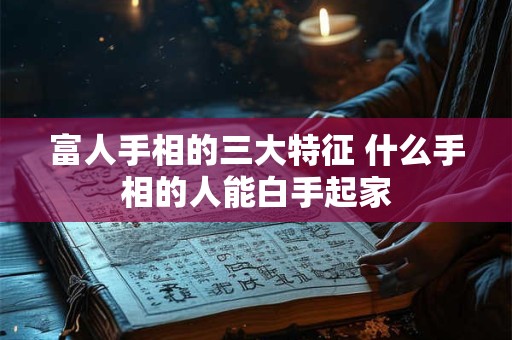 富人手相的三大特征 什么手相的人能白手起家