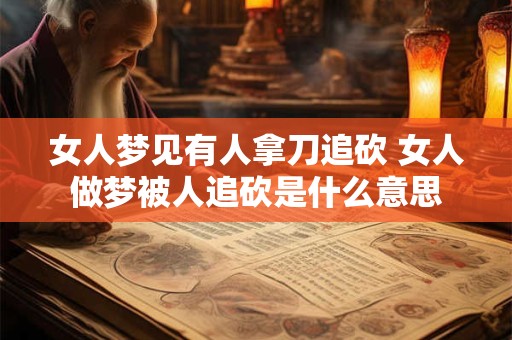 女人梦见有人拿刀追砍 女人做梦被人追砍是什么意思