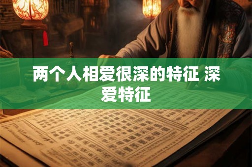 两个人相爱很深的特征 深爱特征