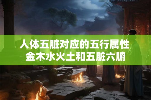 人体五脏对应的五行属性 金木水火土和五脏六腑