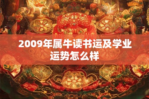 2009年属牛读书运及学业运势怎么样