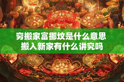 穷搬家富挪坟是什么意思 搬入新家有什么讲究吗