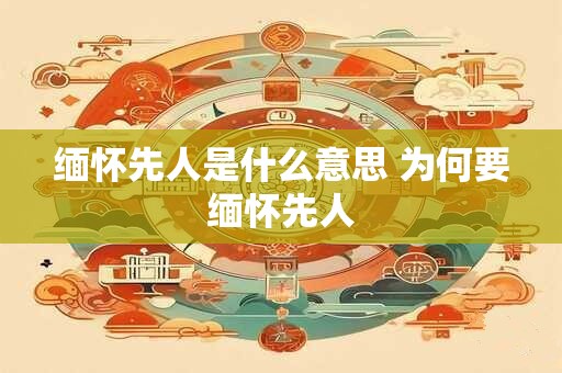 缅怀先人是什么意思 为何要缅怀先人