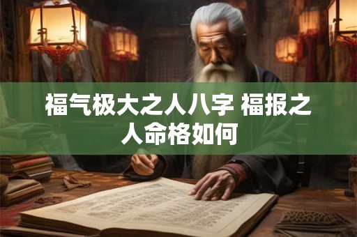 福气极大之人八字 福报之人命格如何