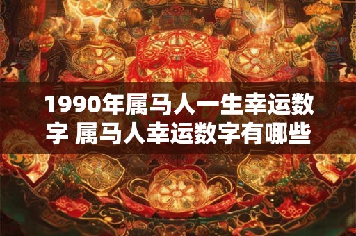 1990年属马人一生幸运数字 属马人幸运数字有哪些