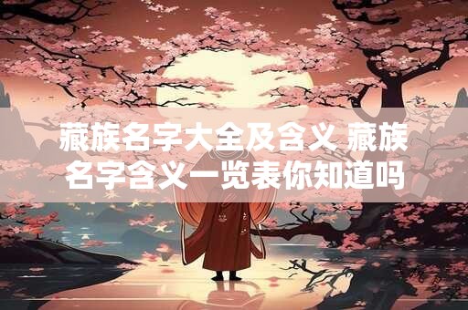 藏族名字大全及含义 藏族名字含义一览表你知道吗