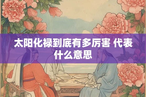 太阳化禄到底有多厉害 代表什么意思