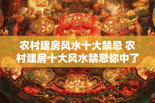 农村建房风水十大禁忌 农村建房十大风水禁忌你中了几个