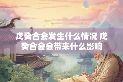 戊癸合会发生什么情况 戊癸合会会带来什么影响