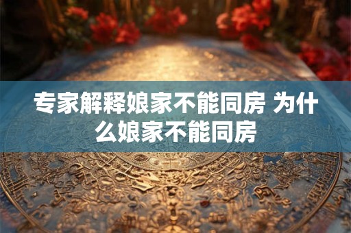 专家解释娘家不能同房 为什么娘家不能同房