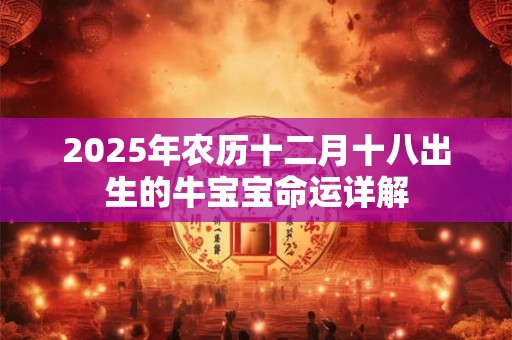 2025年农历十二月十八出生的牛宝宝命运详解