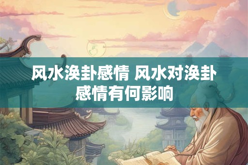风水涣卦感情 风水对涣卦感情有何影响