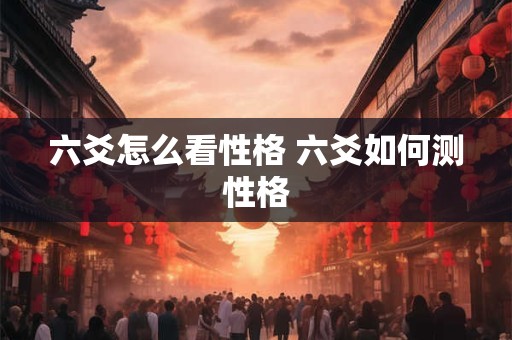 六爻怎么看性格 六爻如何测性格