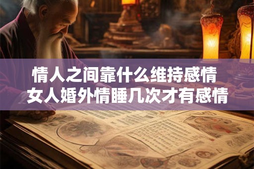 情人之间靠什么维持感情 女人婚外情睡几次才有感情呢