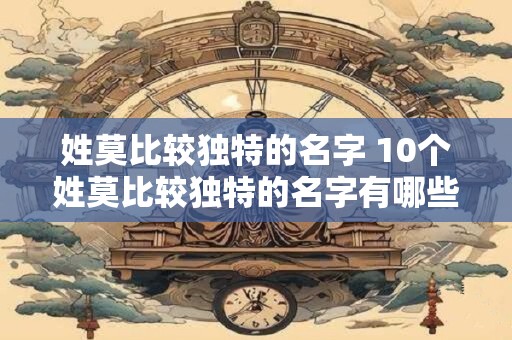 姓莫比较独特的名字 10个姓莫比较独特的名字有哪些