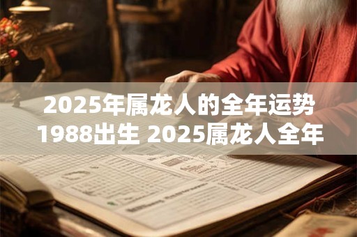2025年属龙人的全年运势1988出生 2025属龙人全年运势如何