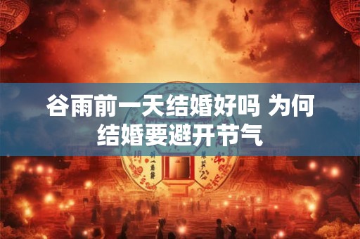 谷雨前一天结婚好吗 为何结婚要避开节气