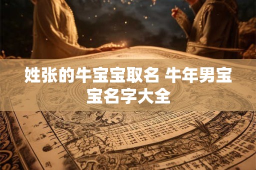 姓张的牛宝宝取名 牛年男宝宝名字大全