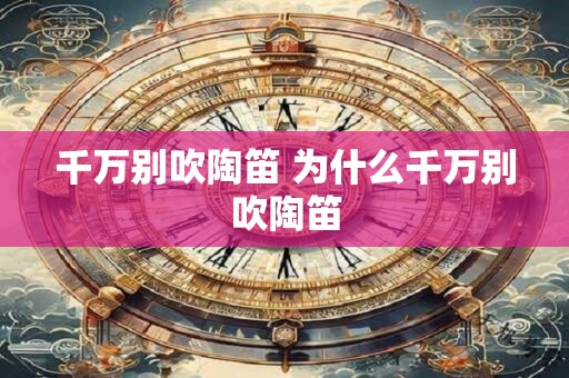 千万别吹陶笛 为什么千万别吹陶笛