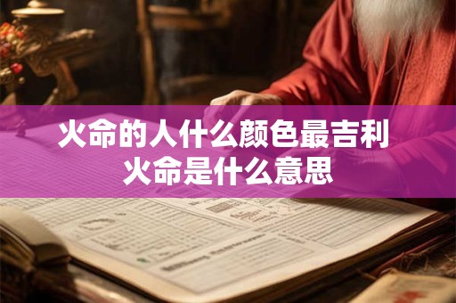 火命的人什么颜色最吉利 火命是什么意思
