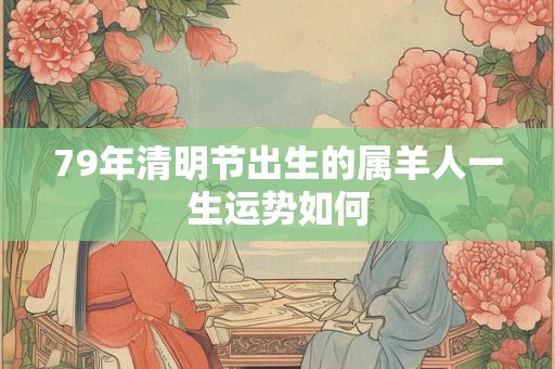 79年清明节出生的属羊人一生运势如何