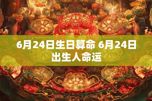 6月24日生日算命 6月24日出生人命运