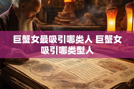巨蟹女最吸引哪类人 巨蟹女吸引哪类型人