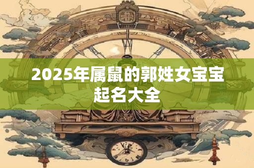 2025年属鼠的郭姓女宝宝起名大全