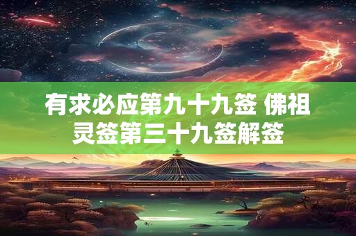 有求必应第九十九签 佛祖灵签第三十九签解签 有求必应第九十九签 佛祖灵签第三十九签解签