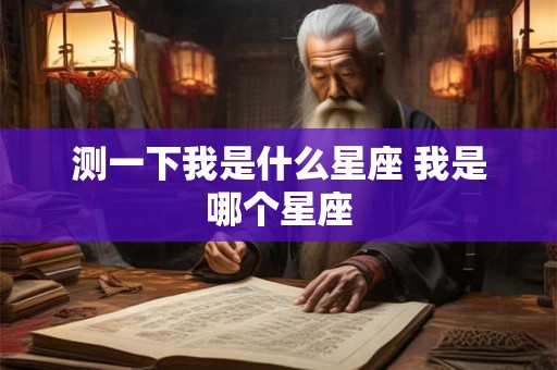 测一下我是什么星座 我是哪个星座