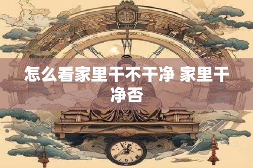 怎么看家里干不干净 家里干净否