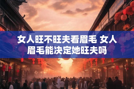 女人旺不旺夫看眉毛 女人眉毛能决定她旺夫吗