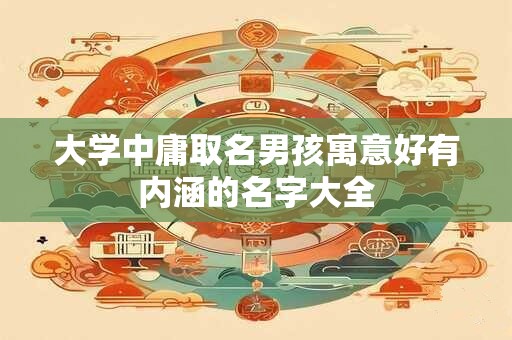 大学中庸取名男孩寓意好有内涵的名字大全
