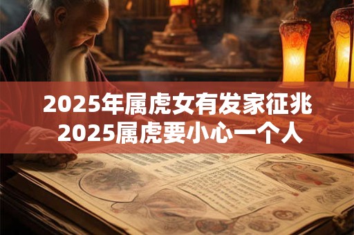 2025年属虎女有发家征兆 2025属虎要小心一个人