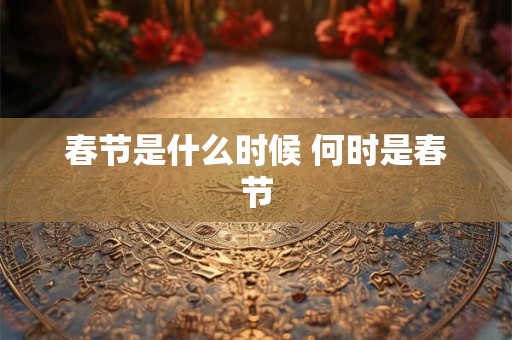 春节是什么时候 何时是春节