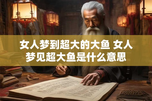 女人梦到超大的大鱼 女人梦见超大鱼是什么意思
