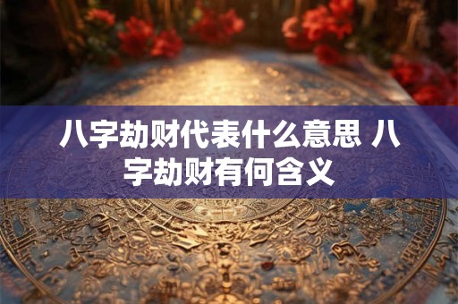 八字劫财代表什么意思 八字劫财有何含义