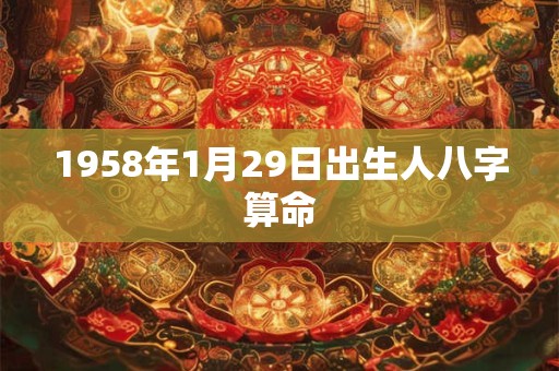 1958年1月29日出生人八字算命