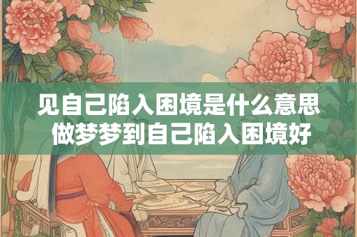 见自己陷入困境是什么意思 做梦梦到自己陷入困境好不好