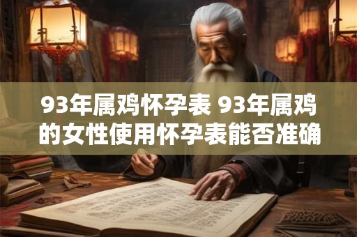 93年属鸡怀孕表 93年属鸡的女性使用怀孕表能否准确预测受孕时间