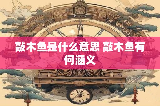 敲木鱼是什么意思 敲木鱼有何涵义