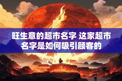 旺生意的超市名字 这家超市名字是如何吸引顾客的