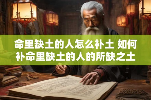 命里缺土的人怎么补土 如何补命里缺土的人的所缺之土