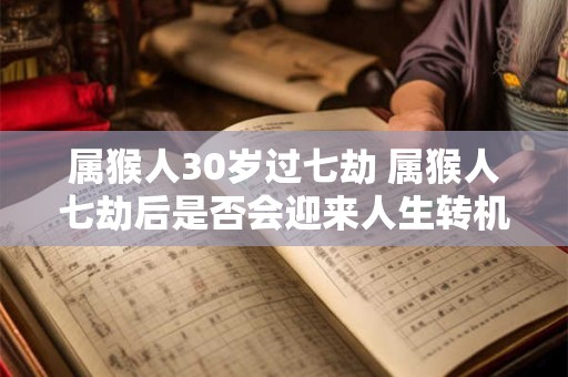 属猴人30岁过七劫 属猴人七劫后是否会迎来人生转机