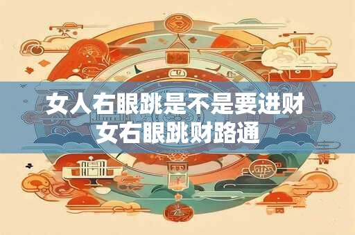 女人右眼跳是不是要进财 女右眼跳财路通