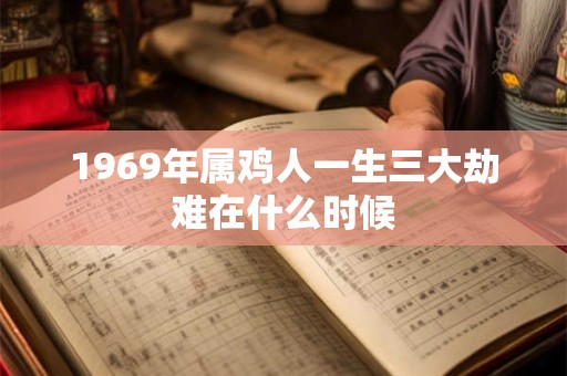 1969年属鸡人一生三大劫难在什么时候